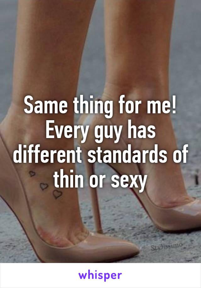 Same thing for me! Every guy has different standards of thin or sexy