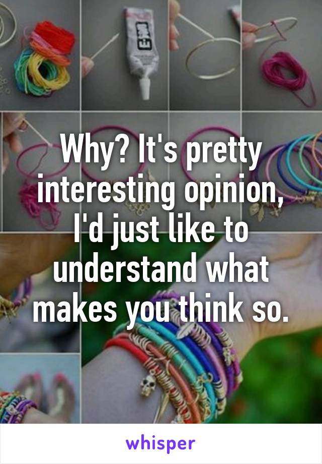 Why? It's pretty interesting opinion, I'd just like to understand what makes you think so.