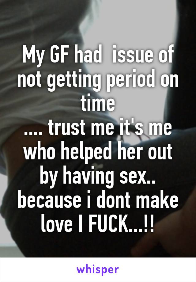 My GF had  issue of not getting period on time
.... trust me it's me who helped her out by having sex.. because i dont make love I FUCK...!!