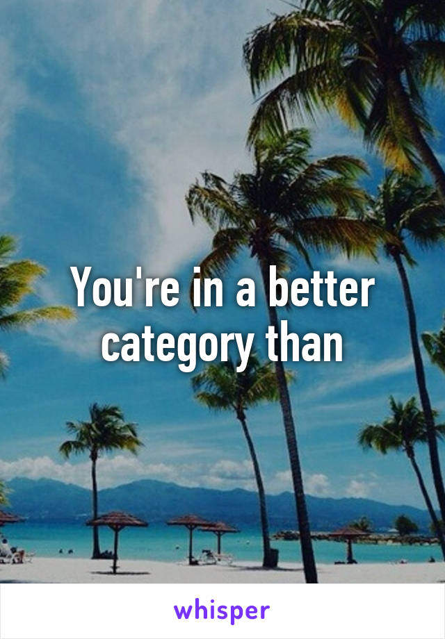 You're in a better category than