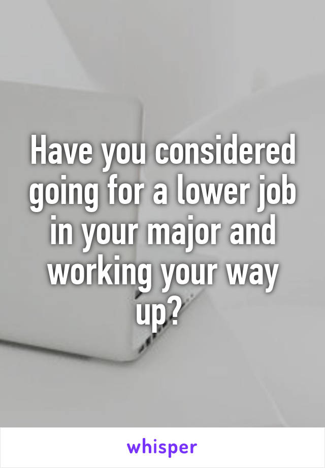 Have you considered going for a lower job in your major and working your way up? 