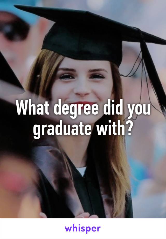 What degree did you graduate with?