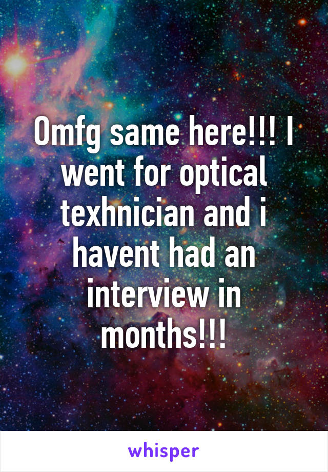 Omfg same here!!! I went for optical texhnician and i havent had an interview in months!!!