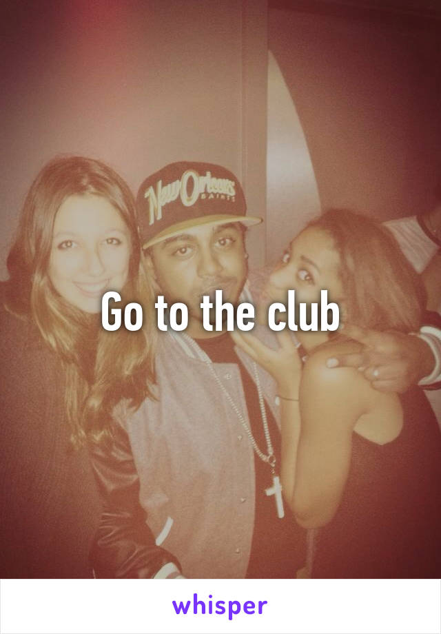 Go to the club