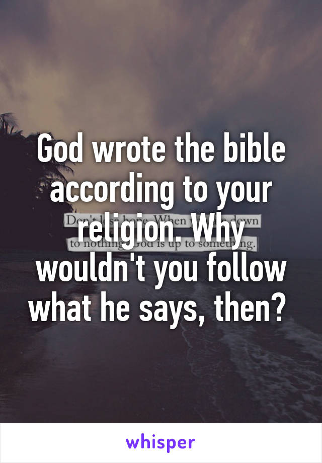 God wrote the bible according to your religion. Why wouldn't you follow what he says, then? 