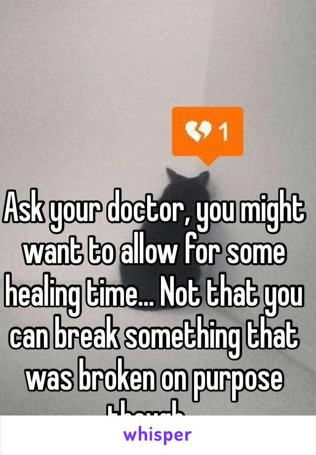 Ask your doctor, you might want to allow for some healing time... Not that you can break something that was broken on purpose though...