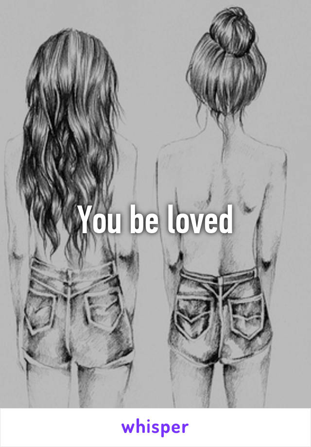 You be loved