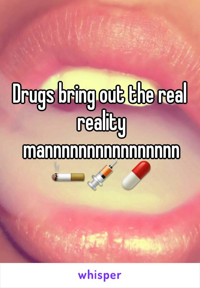 Drugs bring out the real reality mannnnnnnnnnnnnnnn 🚬💉💊