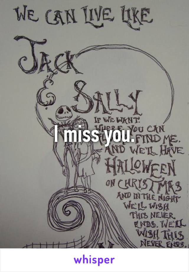 I miss you.