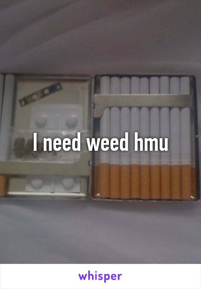 I need weed hmu