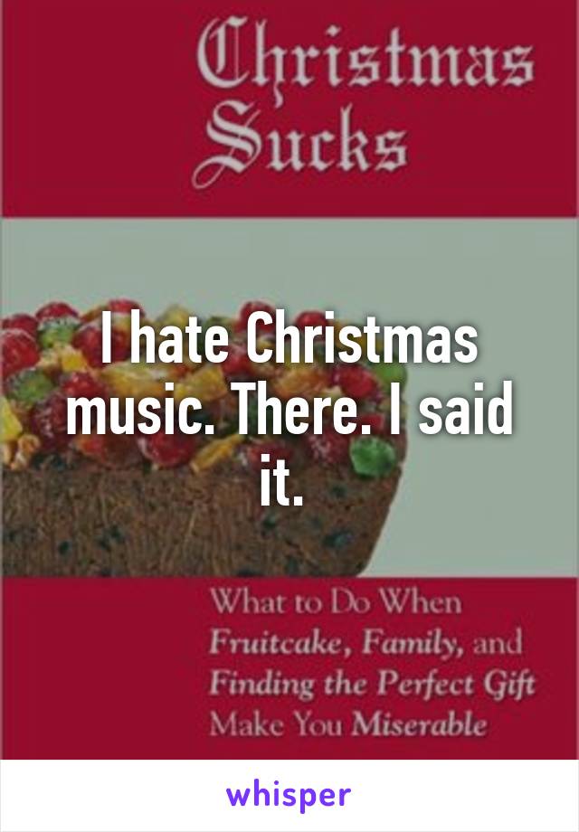 I hate Christmas music. There. I said it. 
