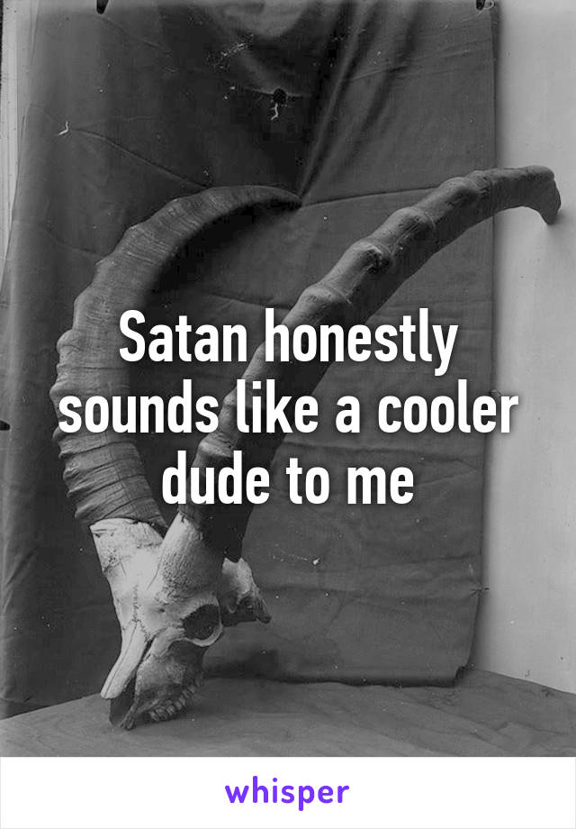 Satan honestly sounds like a cooler dude to me