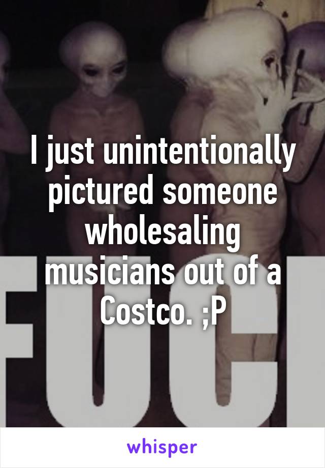 I just unintentionally pictured someone wholesaling musicians out of a Costco. ;P