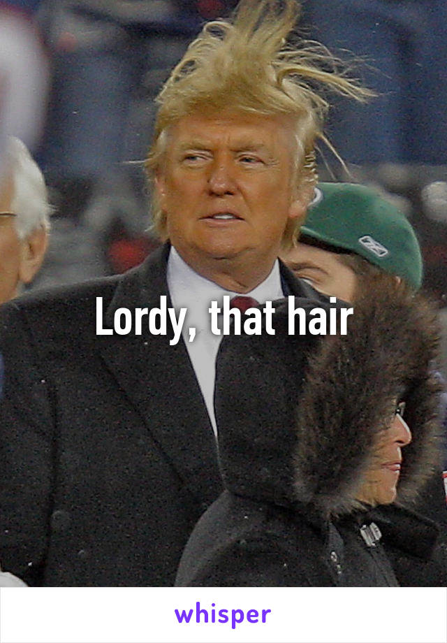 Lordy, that hair