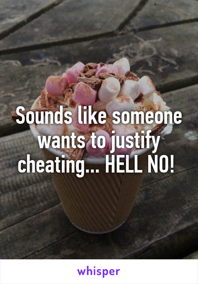 Sounds like someone wants to justify cheating... HELL NO! 