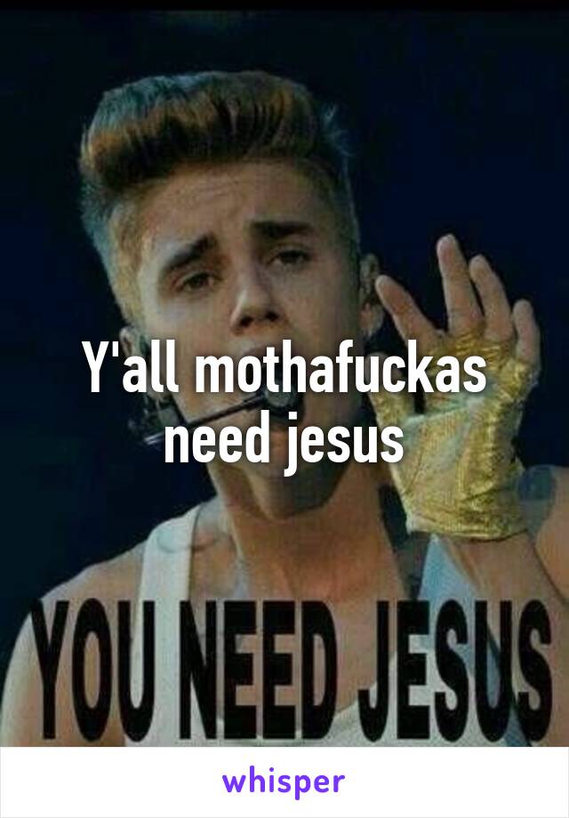 Y'all mothafuckas need jesus