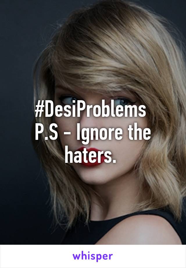 #DesiProblems 
P.S - Ignore the haters. 