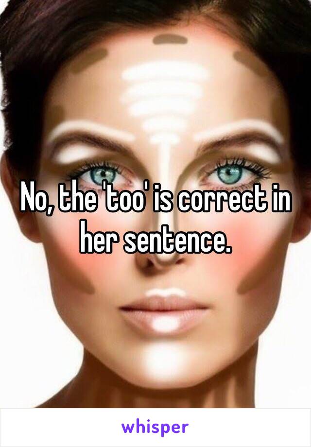 No, the 'too' is correct in her sentence. 