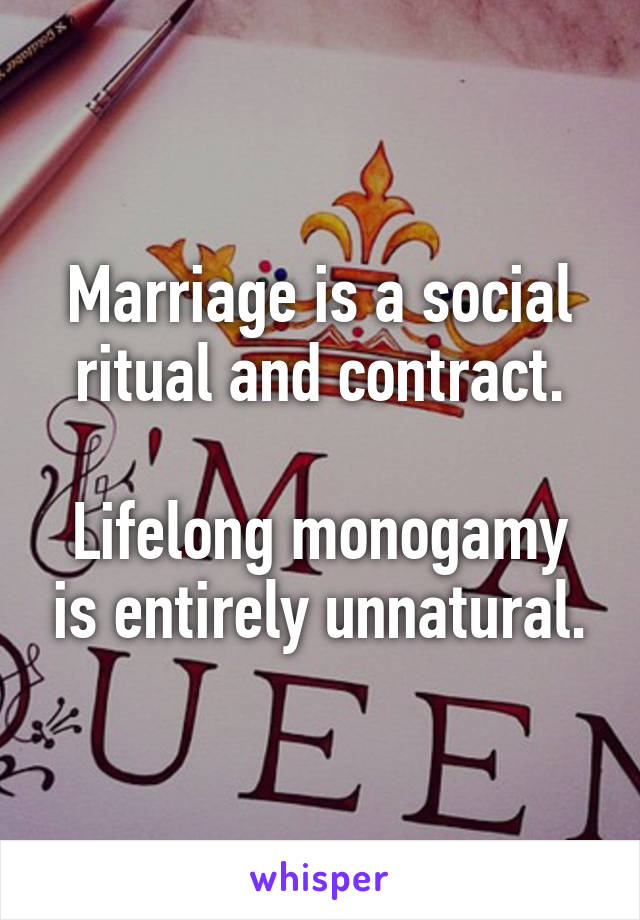 Marriage is a social ritual and contract.

Lifelong monogamy is entirely unnatural.