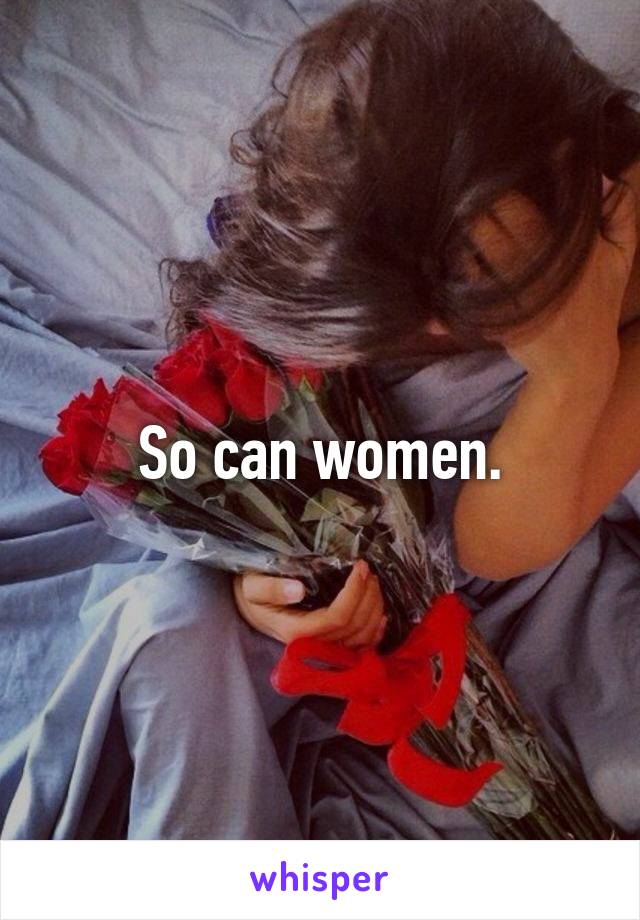 So can women.