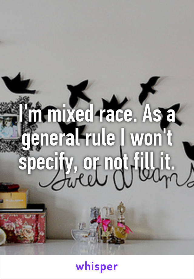 I'm mixed race. As a general rule I won't specify, or not fill it.