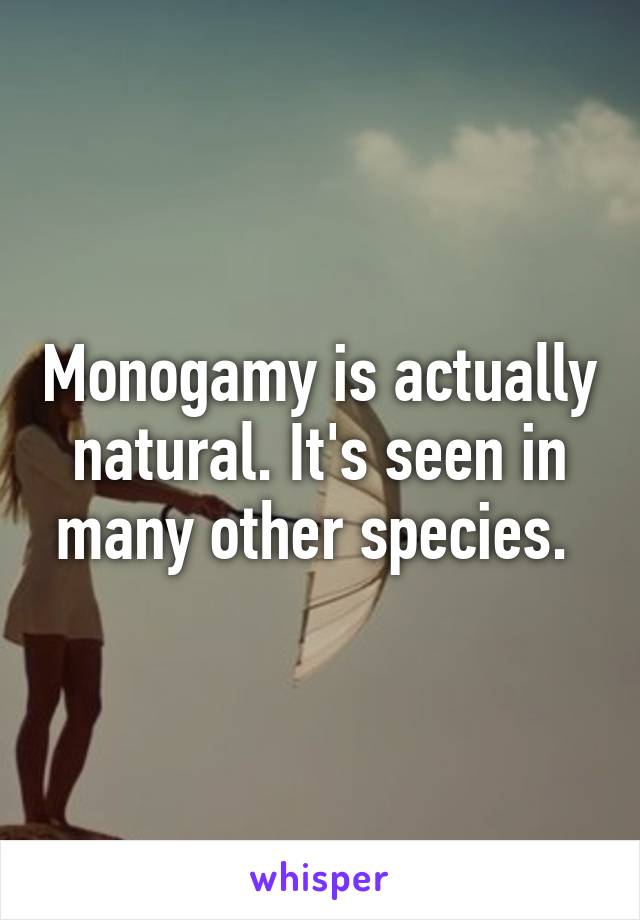 Monogamy is actually natural. It's seen in many other species. 