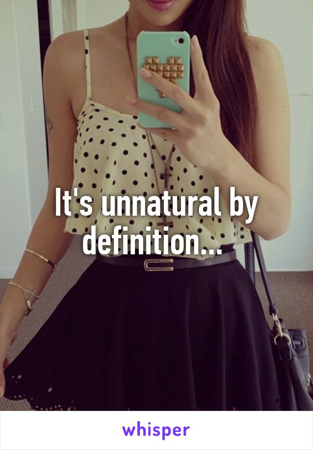 It's unnatural by definition... 