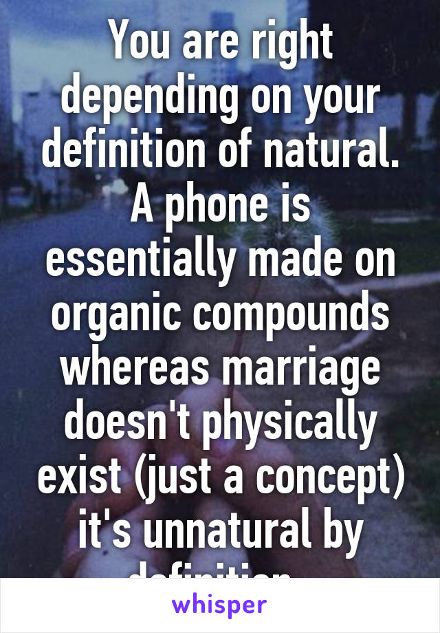 You are right depending on your definition of natural.
A phone is essentially made on organic compounds whereas marriage doesn't physically exist (just a concept) it's unnatural by definition. 