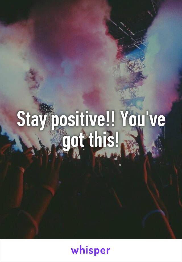 Stay positive!! You've got this!