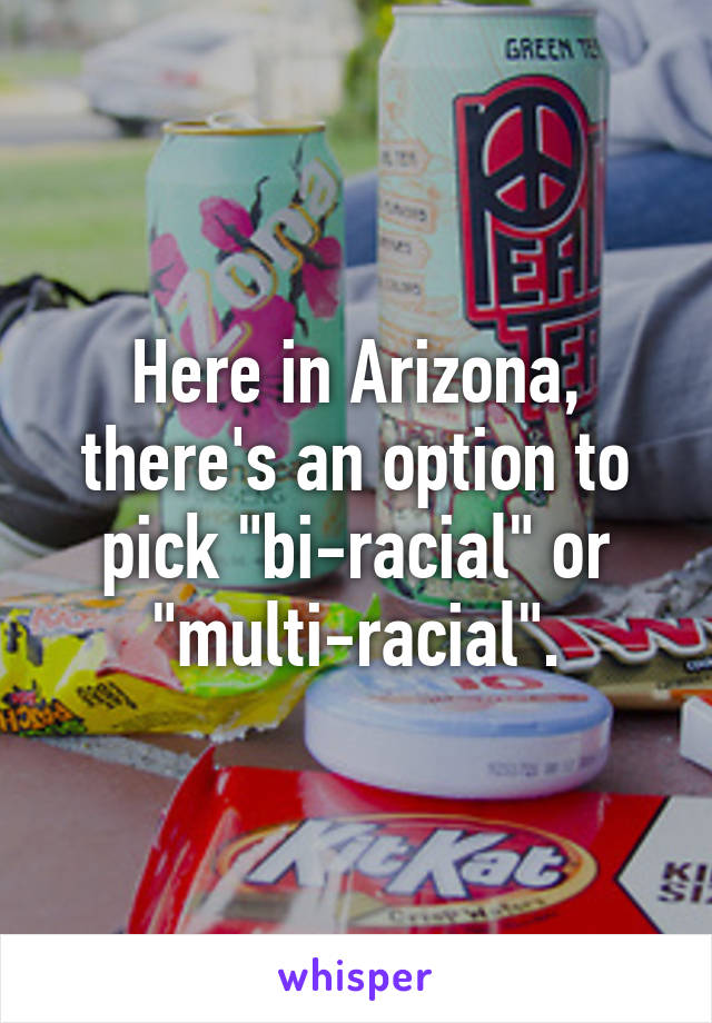 Here in Arizona, there's an option to pick "bi-racial" or "multi-racial".