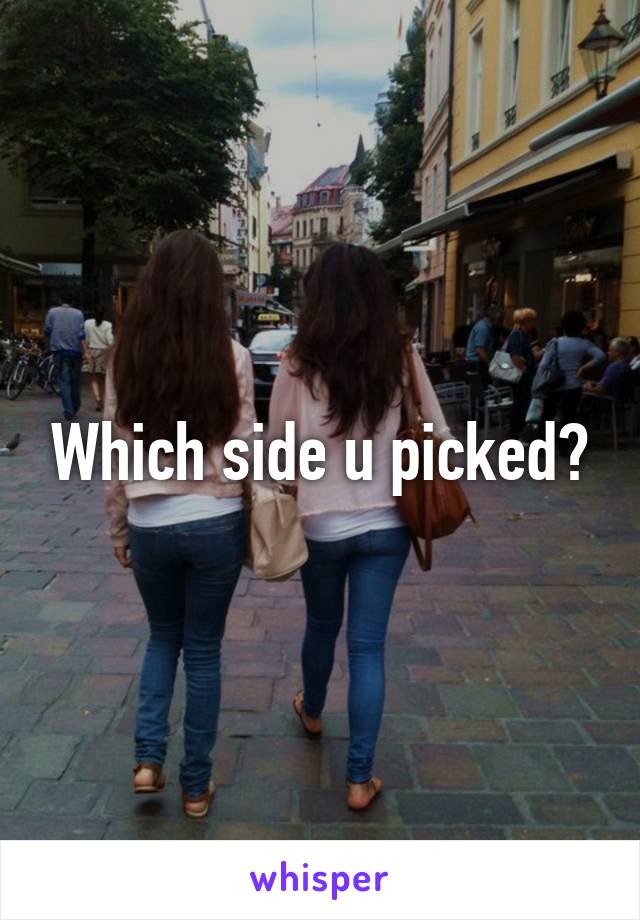 Which side u picked?