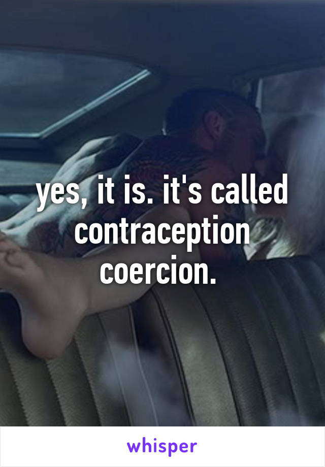 yes, it is. it's called contraception coercion. 