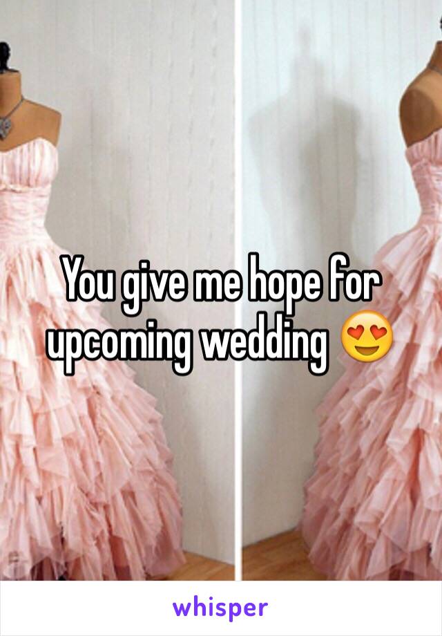 You give me hope for upcoming wedding 😍