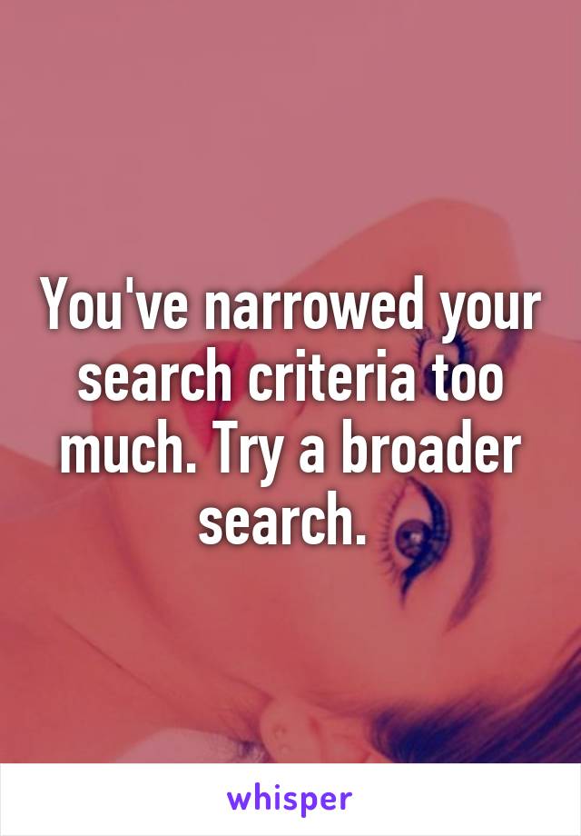 You've narrowed your search criteria too much. Try a broader search. 