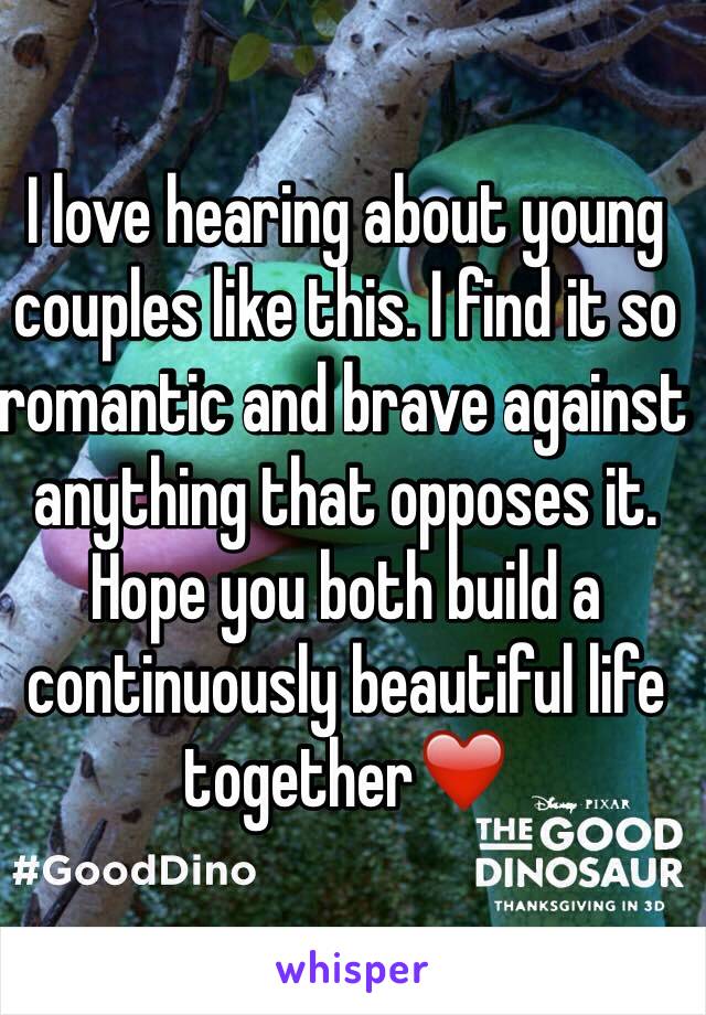 I love hearing about young couples like this. I find it so romantic and brave against anything that opposes it. Hope you both build a continuously beautiful life together❤️