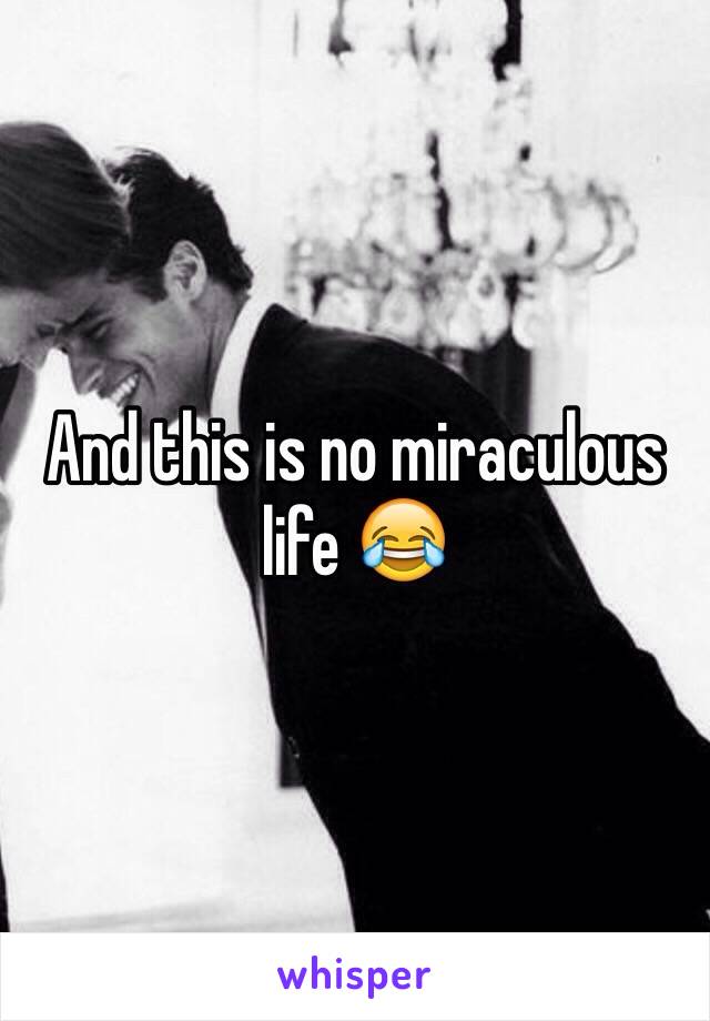 And this is no miraculous life 😂