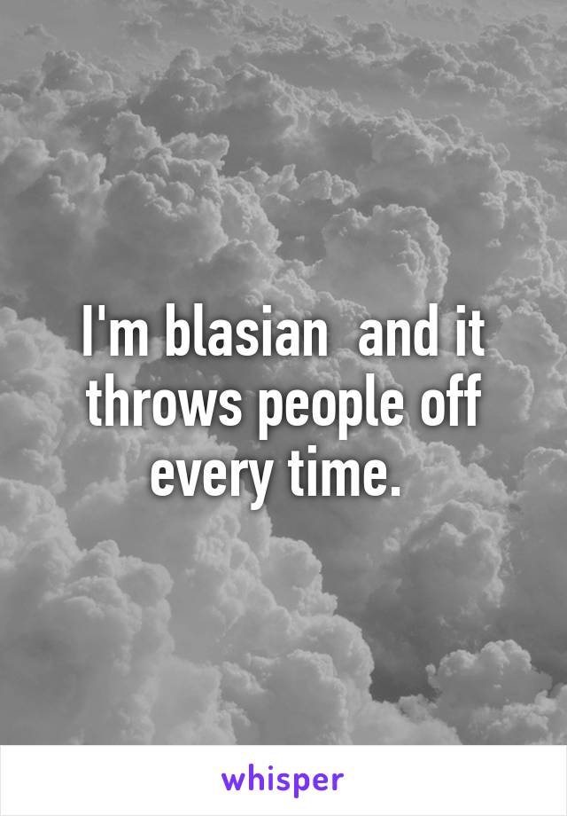 I'm blasian  and it throws people off every time. 
