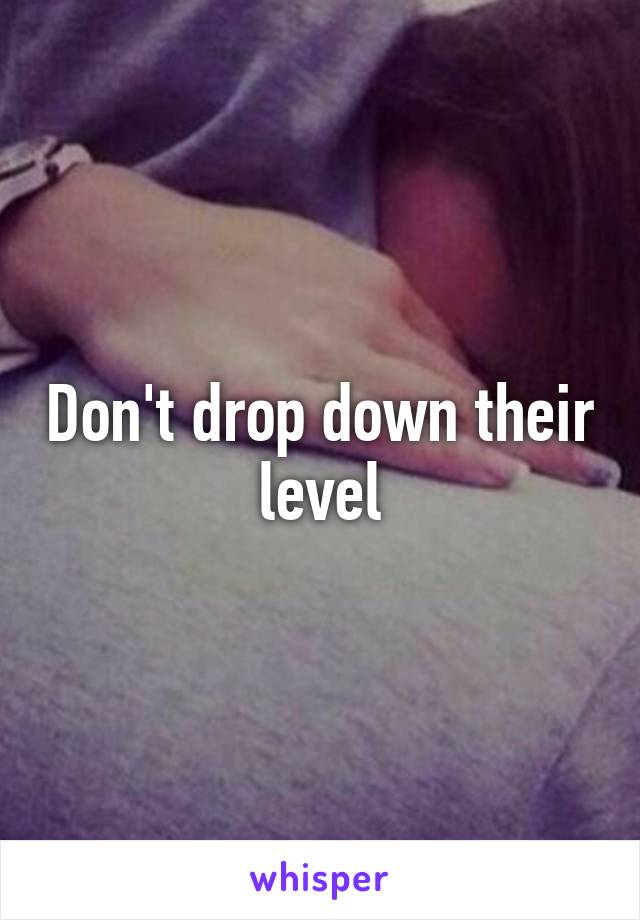 Don't drop down their level