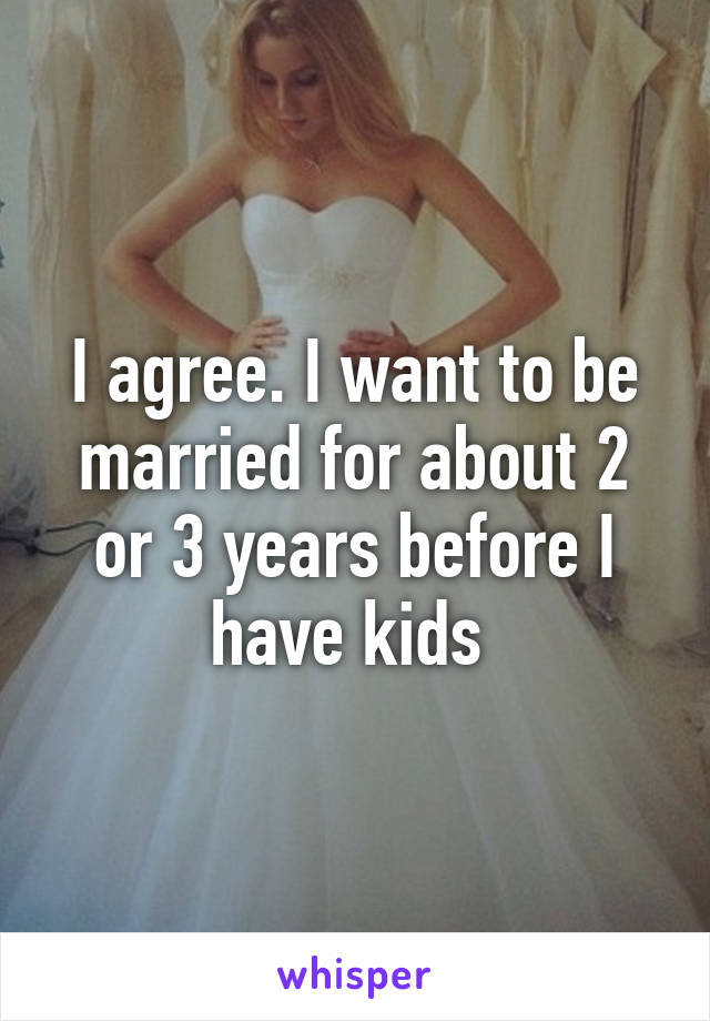 I agree. I want to be married for about 2 or 3 years before I have kids 