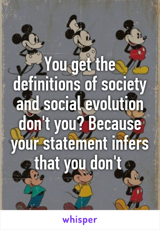 You get the definitions of society and social evolution don't you? Because your statement infers that you don't 