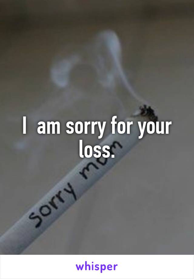 I  am sorry for your loss.