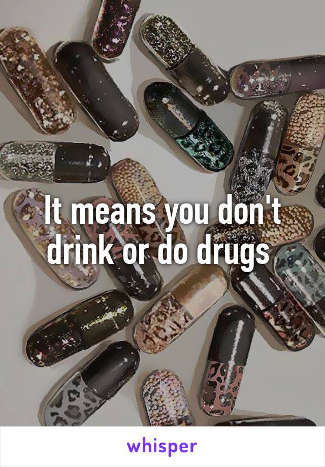It means you don't drink or do drugs 