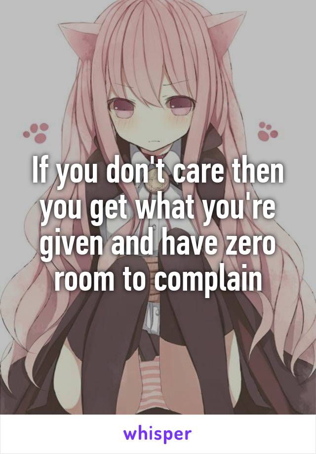 If you don't care then you get what you're given and have zero room to complain