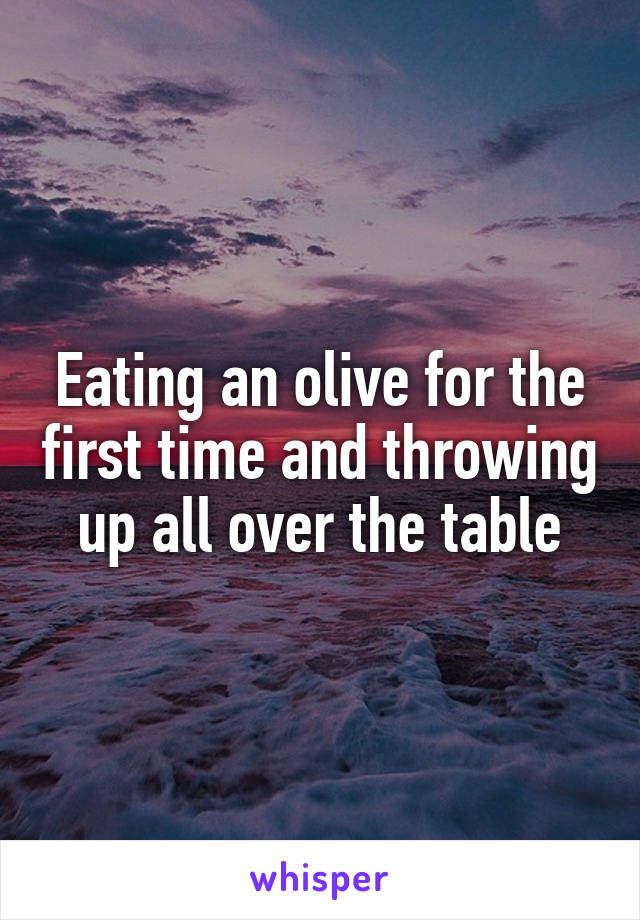Eating an olive for the first time and throwing up all over the table