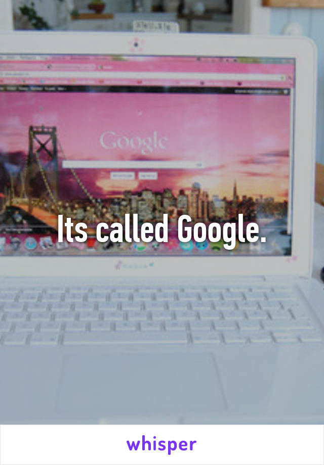 Its called Google.