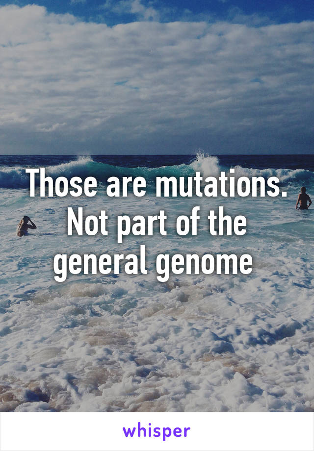 Those are mutations. Not part of the general genome 