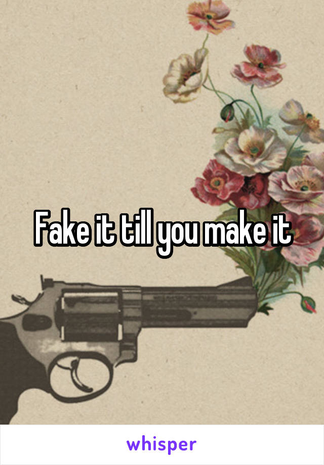 Fake it till you make it