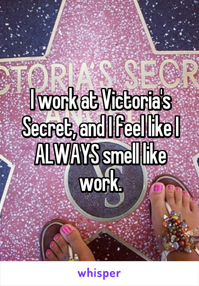 I work at Victoria's Secret, and I feel like I ALWAYS smell like work.