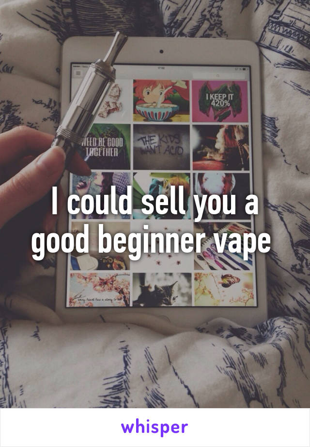 I could sell you a good beginner vape 