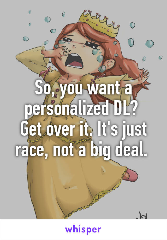 So, you want a personalized DL? 
Get over it. It's just race, not a big deal. 